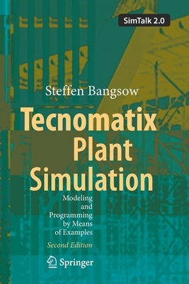 Tecnomatix Plant Simulation: Modeling and Programming by Means of Examples by Bangsow, Steffen