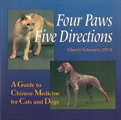 Four Paws, Five Directions: A Guide to Chinese Medicine for Cats and Dogs by Schwartz, Cheryl