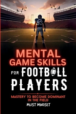 Mental Game Skills for Football Players: Mastery to Become Dominant in the Field by Mindset Press