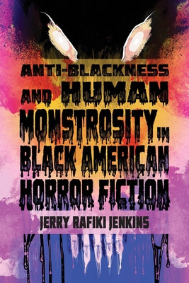 Anti-Blackness and Human Monstrosity in Black American Horror Fiction by Jenkins, Jerry Rafiki