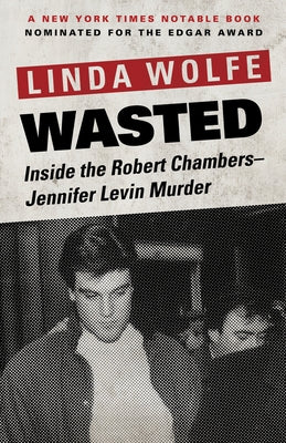 Wasted: Inside the Robert Chambers-Jennifer Levin Murder by Wolfe, Linda