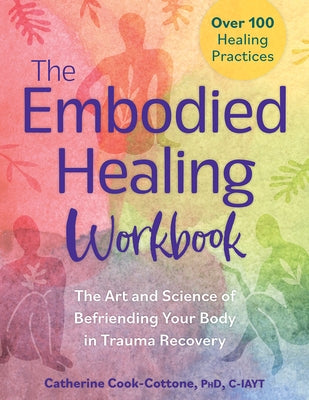 The Embodied Healing Workbook: The Art and Science of Befriending Your Body in Trauma Recovery by Cook-Cottone, Catherine