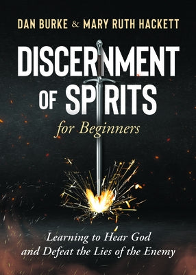 Discernment of Spirits for Beginners:: Learning to Hear God and Defeat the Lies of the Enemy by Burke, Dan