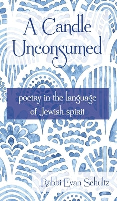 A Candle Unconsumed: Poetry in the Language of the Jewish Spirit by Schultz, Rabbi Evan