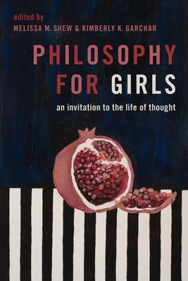 Philosophy for Girls: An Invitation to the Life of Thought by Shew, Melissa M.