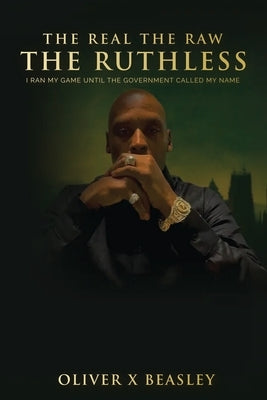 The Real The Raw The Ruthless: I Ran My Game Until The Government Called My Name by Beasley, Oliver