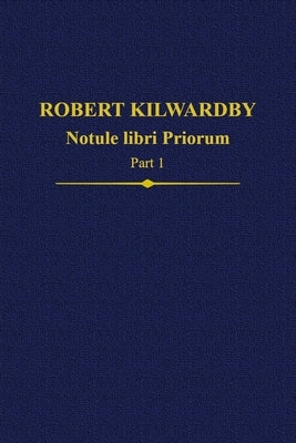 Robert Kilwardby: Notule Libri Priorum, Part 1 by Thom, Paul