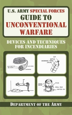 U.S. Army Special Forces Guide to Unconventional Warfare: Devices and Techniques for Incendiaries by U S Department of the Army