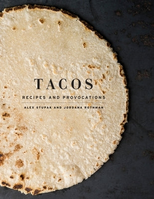 Tacos: Recipes and Provocations: A Cookbook by Stupak, Alex