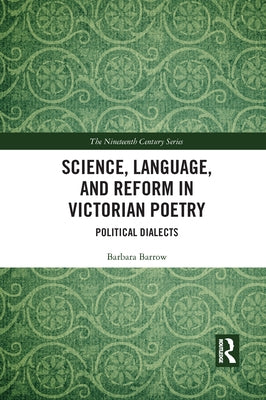 Science, Language, and Reform in Victorian Poetry: Political Dialects by Barrow, Barbara