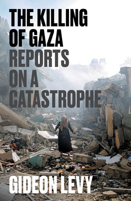 The Killing of Gaza: Reports on a Catastrophe by Levy, Gideon