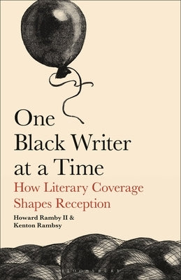 One Black Writer at a Time: How Literary Coverage Shapes Reception by Rambsy, Howard, II