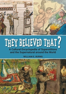 They Believed That?: A Cultural Encyclopedia of Superstitions and the Supernatural around the World by Burns, William E.