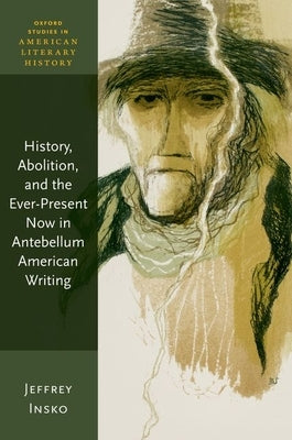 History, Abolition, and the Ever-Present Now in Antebellum American Writing by Insko, Jeffrey