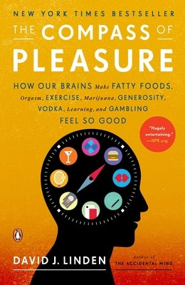 The Compass of Pleasure: How Our Brains Make Fatty Foods, Orgasm, Exercise, Marijuana, Generosity, Vodka, Learning, and Gambling Feel So Good by Linden, David J.