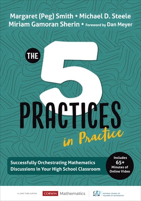 The Five Practices in Practice [High School]: Successfully Orchestrating Mathematics Discussions in Your High School Classroom by Smith