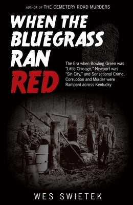 When the Bluegrass Ran Red: The Era When Bowling Green Was Little Chicago, Newport Was Sin City, and Sensational Crime, Corruption and Murder Were Ram by Swietek, Wes