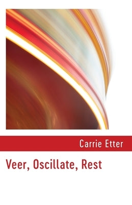 Veer, Oscillate, Rest by Etter, Carrie