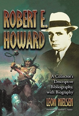 Robert E. Howard: A Collector's Descriptive Bibliography of American and British Hardcover, Paperback, Magazine, Special and Amateur Editions, with a by Nielsen, Leon