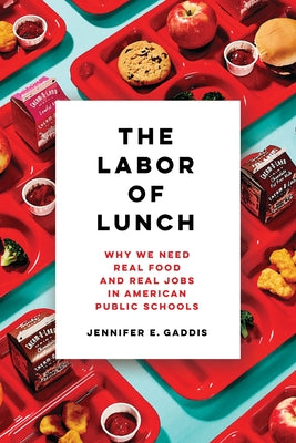 The Labor of Lunch: Why We Need Real Food and Real Jobs in American Public Schools Volume 70 by Gaddis, Jennifer E.