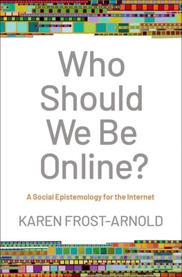 Who Should We Be Online?: A Social Epistemology for the Internet by Frost-Arnold, Karen