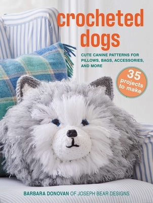 Crocheted Dogs: 35 Projects to Make: Cute Canine Patterns for Pillows, Bags, Accessories, and More by Donovan, Barbara