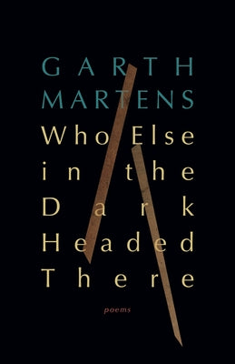 Who Else in the Dark Headed There by Martens, Garth