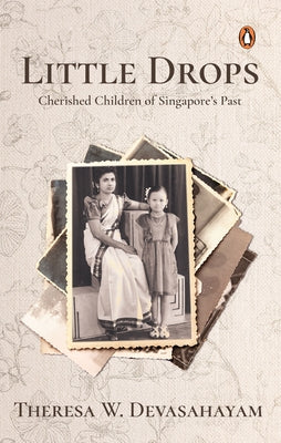 Little Drops: Cherished Children of Singapore's Past by Devasahayam, Theresa W.