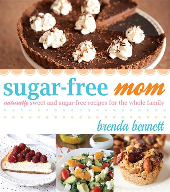 Sugar-Free Mom: Naturally Sweet and Sugar-Free Recipes for the Whole Family by Bennett, Brenda