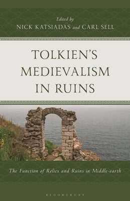 Tolkien's Medievalism in Ruins: The Function of Relics and Ruins in Middle-Earth by Katsiadas, Nick