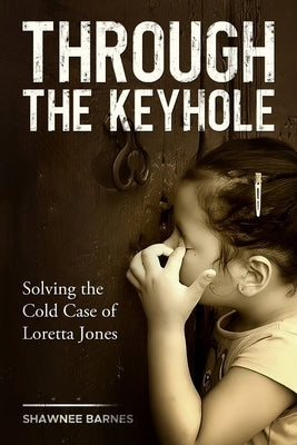 Through the Keyhole: Solving the Cold Case of Loretta Jones by Barnes, Shawnee