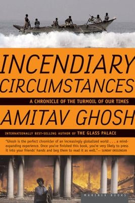 Incendiary Circumstances: A Chronicle of the Turmoil of Our Times by Ghosh, Amitav