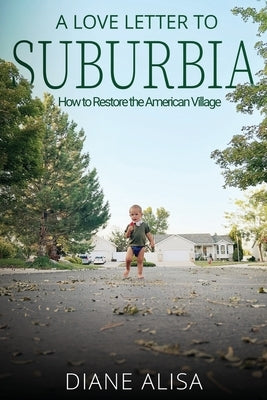 A Love Letter to Suburbia: How to Restore the American Village by Tuft, Diane Alisa