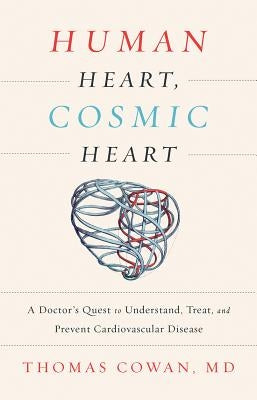 Human Heart, Cosmic Heart: A Doctor's Quest to Understand, Treat, and Prevent Cardiovascular Disease by Cowan, Thomas