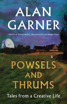 Powsels and Thrums: Tales from a Creative Life by Garner, Alan