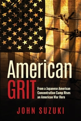 American Grit: From a Japanese American Concentration Camp Rises an American War Hero by Suzuki, John