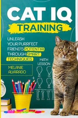 Cat IQ Training: Unleash your Purrfect Friend's Potential through Smart Techniques by Alvarado, Melanie