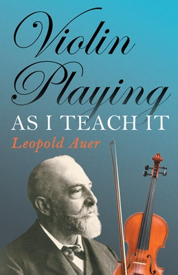 Violin Playing as I Teach It by Auer, Leopold