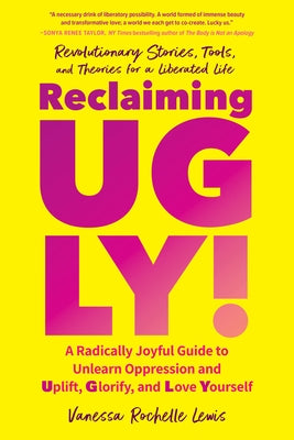 Reclaiming Ugly!: A Radically Joyful Guide to Unlearn Oppression and Uplift, Glorify, and Love Yourself by Lewis, Vanessa Rochelle