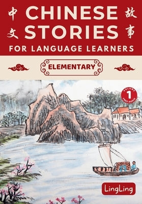 Chinese Stories for Language Learners: Elementary Volume 1 (Free Audio) - A Bilingual book of folktales, idioms, fables, proverbs, myths and modern fu by Ling, Ling