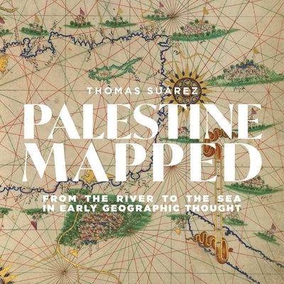 Palestine Mapped: From the River to the Sea in Early Geographic Thought by Su&#195;&#161;rez, Thomas