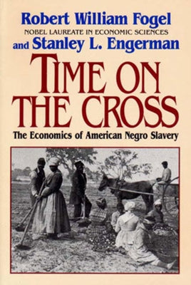 Time on the Cross: The Economics of American Slavery by Fogel, Robert William
