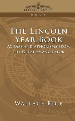 The Lincoln Year Book: Axioms and Aphorisms from the Great Emancipator by Rice, Wallace