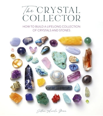 The Crystal Collector: How to Build a Lifelong Collection of Crystals and Stones by Fisher, Jillian