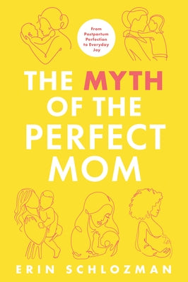 The Myth of the Perfect Mom: From Postpartum Perfection to Everyday Joy by Schlozman, Erin