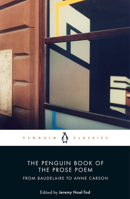 The Penguin Book of the Prose Poem: From Baudelaire to Anne Carson by Noel-Tod, Jeremy