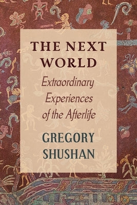 The Next World: Extraordinary Experiences of the Afterlife by Shushan, Gregory