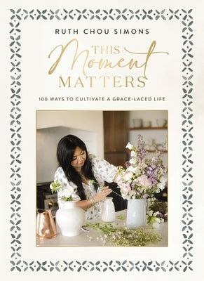This Moment Matters: 100 Ways to Cultivate a Grace-Laced Life by Simons, Ruth Chou
