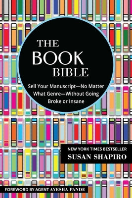 The Book Bible: How to Sell Your Manuscript--No Matter What Genre--Without Going Broke or Insane by Shapiro, Susan