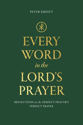 Every Word in the Lord's Prayer: Reflections on the Perfect Pray-Er's Perfect Prayer by Kreeft, Peter